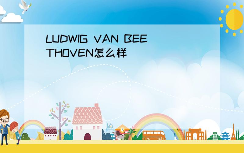 LUDWIG VAN BEETHOVEN怎么样