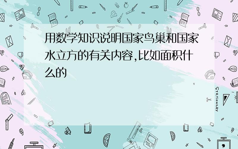 用数学知识说明国家鸟巢和国家水立方的有关内容,比如面积什么的