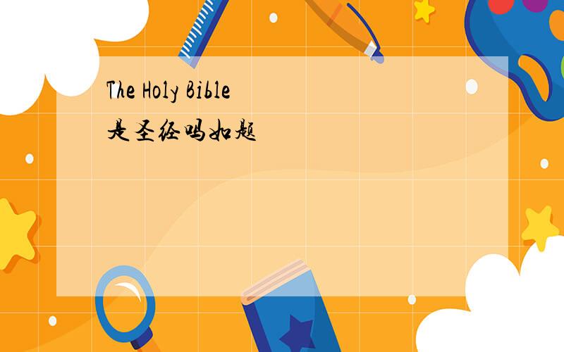 The Holy Bible是圣经吗如题