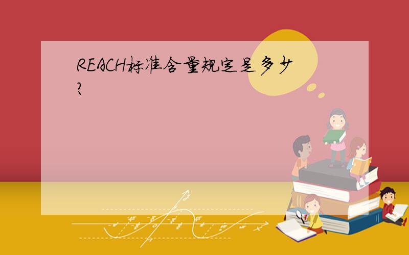 REACH标准含量规定是多少?