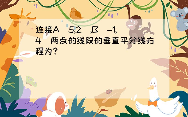 连接A(5,2),B(-1,4)两点的线段的垂直平分线方程为?