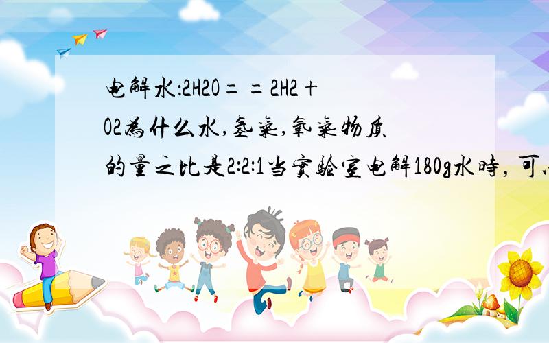 电解水：2H2O==2H2+O2为什么水,氢气,氧气物质的量之比是2:2:1当实验室电解180g水时，可以得到多少摩尔氧气？多少个氢分子？