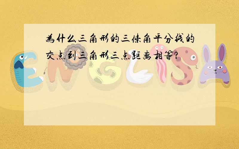 为什么三角形的三条角平分线的交点到三角形三点距离相等?