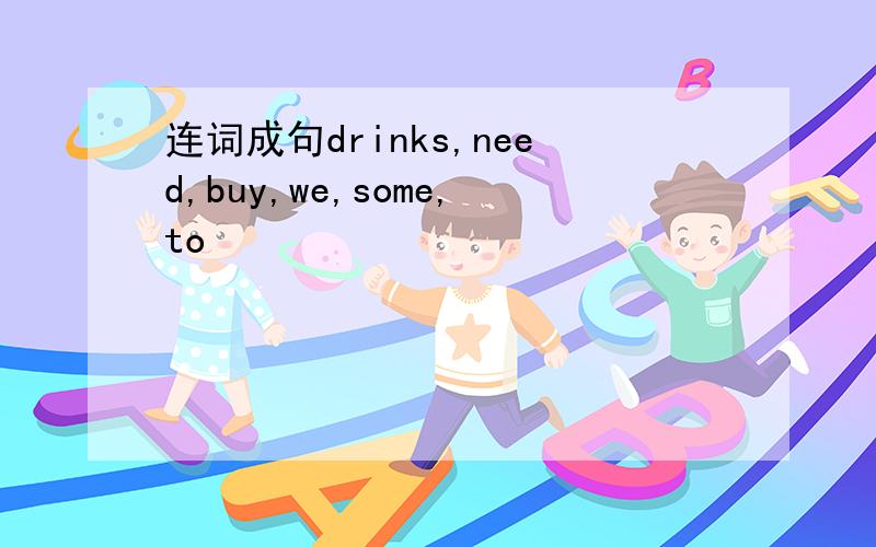 连词成句drinks,need,buy,we,some,to