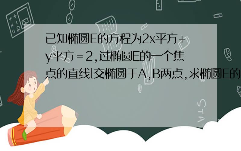 已知椭圆E的方程为2x平方+y平方＝2,过椭圆E的一个焦点的直线l交椭圆于A,B两点,求椭圆E的长轴和短轴的长,离心率,焦点和顶点坐标,