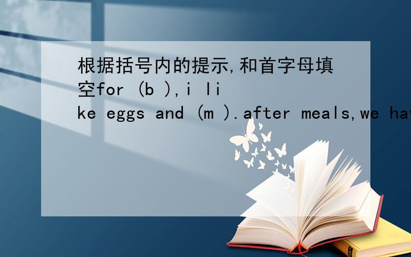 根据括号内的提示,和首字母填空for (b ),i like eggs and (m ).after meals,we have(d )likeice cream.this is a (i )of food.in the morning,there are many (r )exercising in the park.jack looks very (h )jenny has a baseball.she( )(喜欢)playin