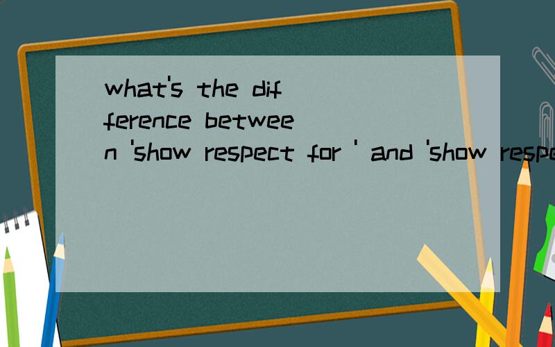 what's the difference between 'show respect for ' and 'show respect to'?