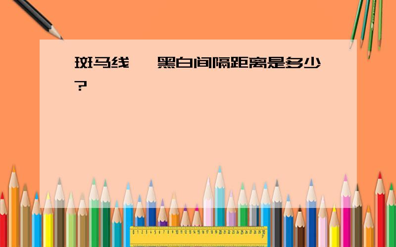 斑马线 、黑白间隔距离是多少?