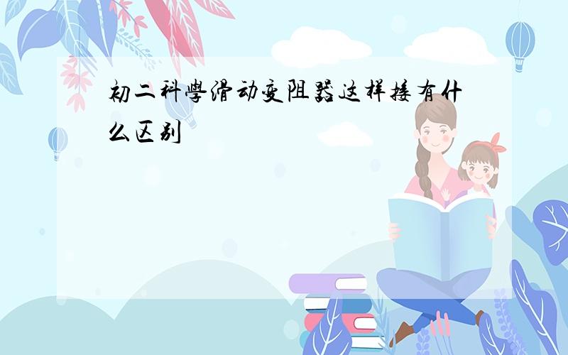 初二科学滑动变阻器这样接有什么区别