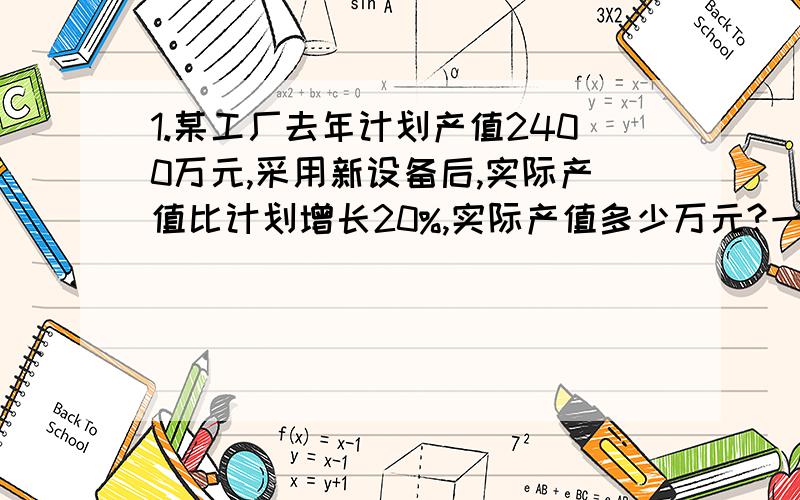 1.某工厂去年计划产值2400万元,采用新设备后,实际产值比计划增长20%,实际产值多少万元?一共好几题2.某工厂去年计划产值2400万元,比计划增长20%,计划产值多少万元?3.修一段公路,第一天修了300