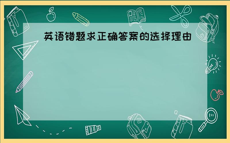 英语错题求正确答案的选择理由