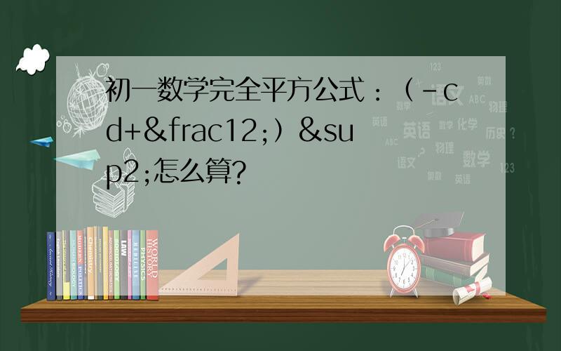 初一数学完全平方公式：（-cd+½）²怎么算?