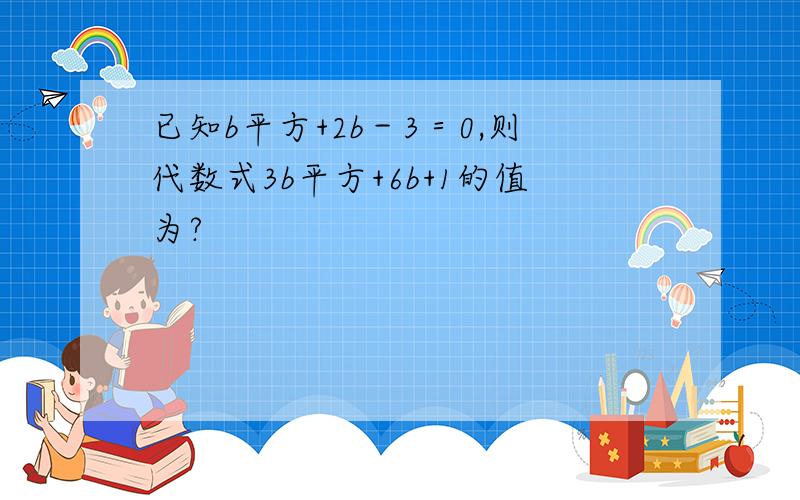 已知b平方+2b－3＝0,则代数式3b平方+6b+1的值为?