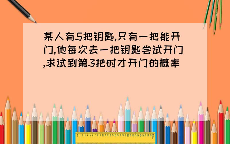 某人有5把钥匙,只有一把能开门,他每次去一把钥匙尝试开门,求试到第3把时才开门的概率