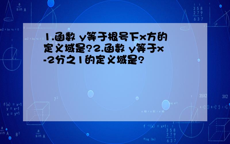 1.函数 y等于根号下x方的定义域是?2.函数 y等于x-2分之1的定义域是?