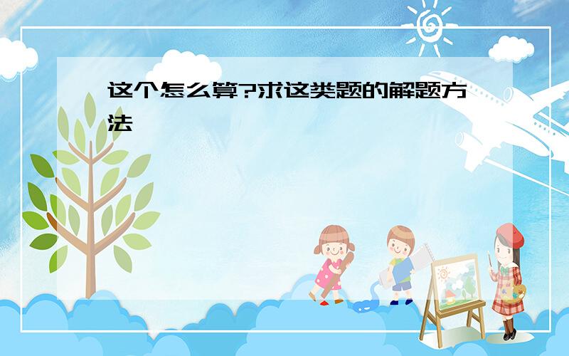 这个怎么算?求这类题的解题方法