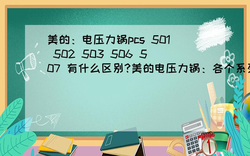 美的：电压力锅pcs 501 502 503 506 507 有什么区别?美的电压力锅：各个系列中是不是PCS 最好,科技含量最高?我想买5升的：请问pcs 501 502 503 506 507 都有什么区别?最后麻烦帮我 推荐 一款.谢谢!