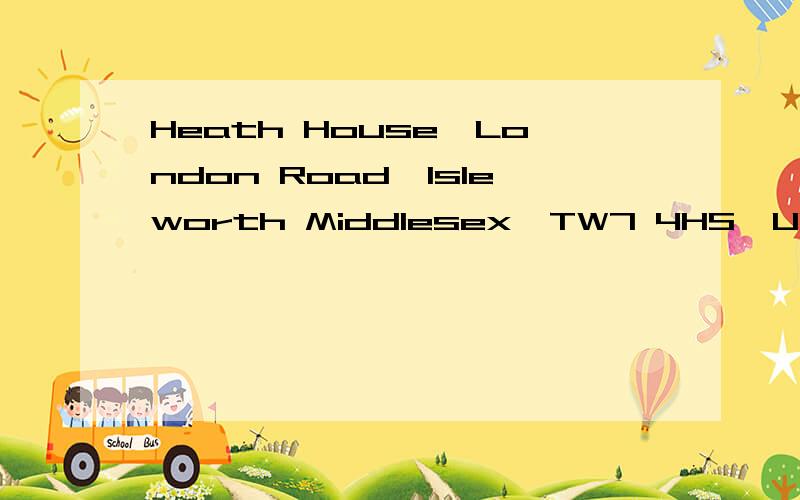 Heath House,London Road,Isleworth Middlesex,TW7 4HS,UK 要翻译这句