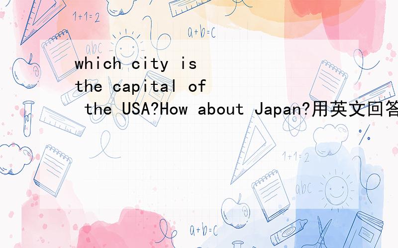 which city is the capital of the USA?How about Japan?用英文回答