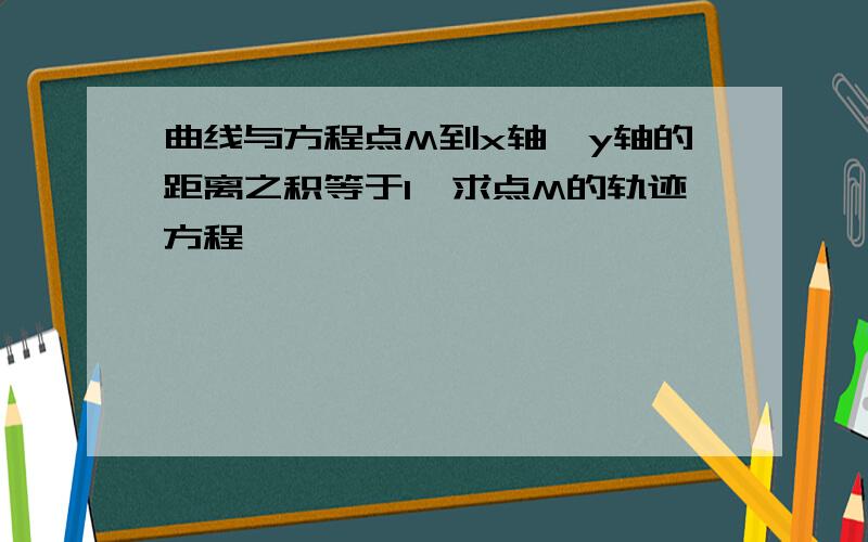 曲线与方程点M到x轴,y轴的距离之积等于1,求点M的轨迹方程