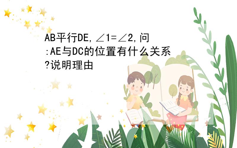 AB平行DE,∠1=∠2,问:AE与DC的位置有什么关系?说明理由