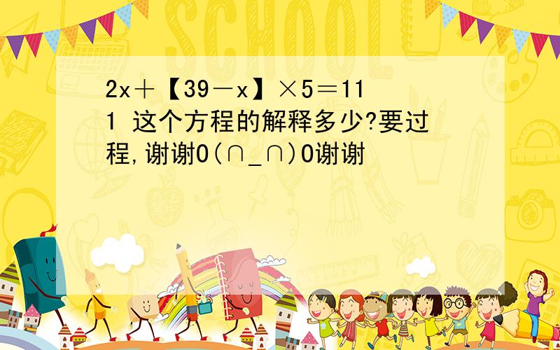 2x＋【39－x】×5＝111 这个方程的解释多少?要过程,谢谢O(∩_∩)O谢谢