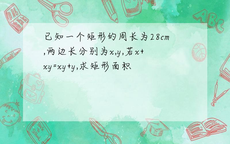 已知一个矩形的周长为28cm,两边长分别为x,y,若x+xy=xy+y,求矩形面积