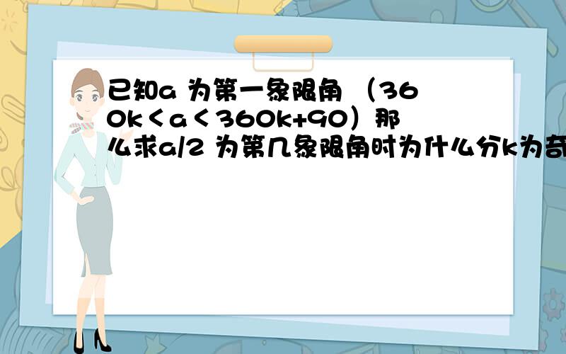 已知a 为第一象限角 （360k＜a＜360k+90）那么求a/2 为第几象限角时为什么分k为奇数和偶数讨论以及 a/3 为第几象限角是还分k=3k,k=3k+1 k=3k+2 为什么啊