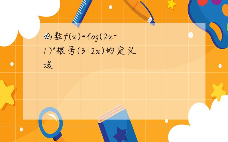 函数f(x)=log(2x-1)^根号(3-2x)的定义域