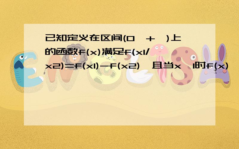 已知定义在区间(0,+∞)上的函数f(x)满足f(x1/x2)=f(x1)-f(x2),且当x>1时f(x)