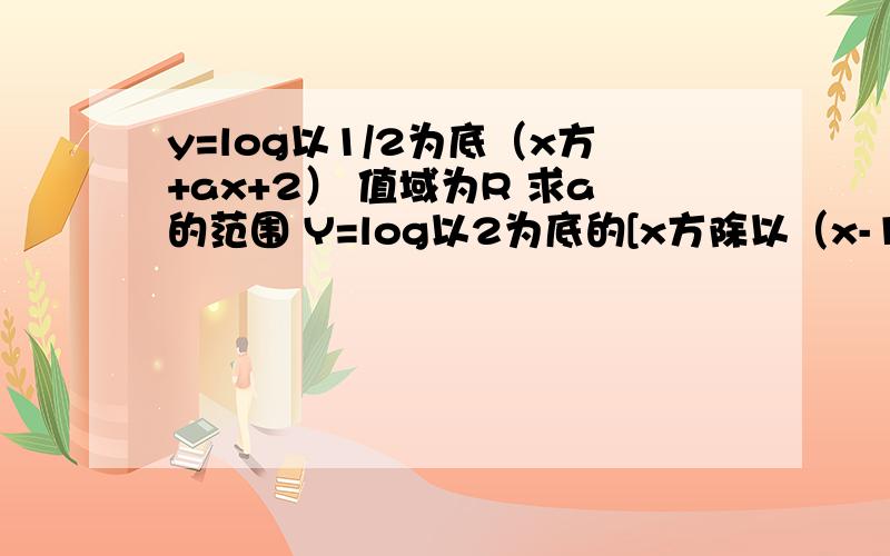 y=log以1/2为底（x方+ax+2） 值域为R 求a的范围 Y=log以2为底的[x方除以（x-1）] 的最小值