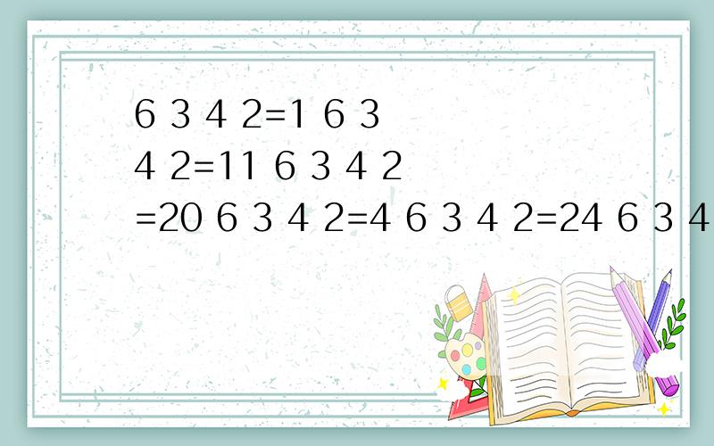 6 3 4 2=1 6 3 4 2=11 6 3 4 2=20 6 3 4 2=4 6 3 4 2=24 6 3 4 2=10填运算符号