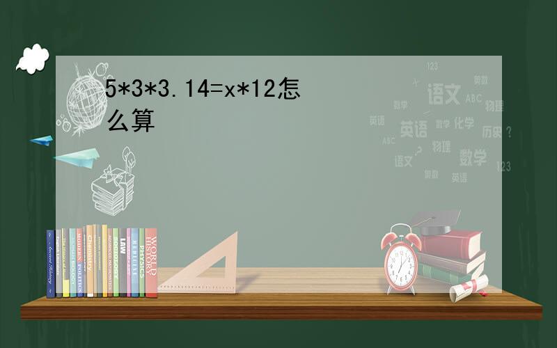 5*3*3.14=x*12怎么算