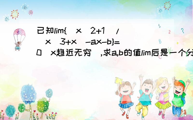 已知lim{(x^2+1)/(x^3+x)-ax-b}=0(x趋近无穷),求a,b的值lim后是一个分式再减(ax+b)