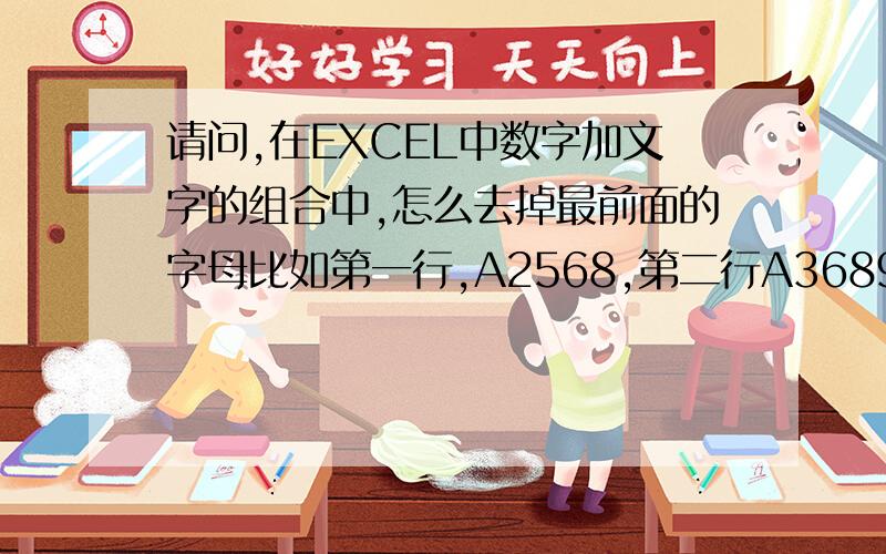 请问,在EXCEL中数字加文字的组合中,怎么去掉最前面的字母比如第一行,A2568,第二行A3689,第三行B5689.所有的数字前面都有一个字母,用公式怎么去掉?