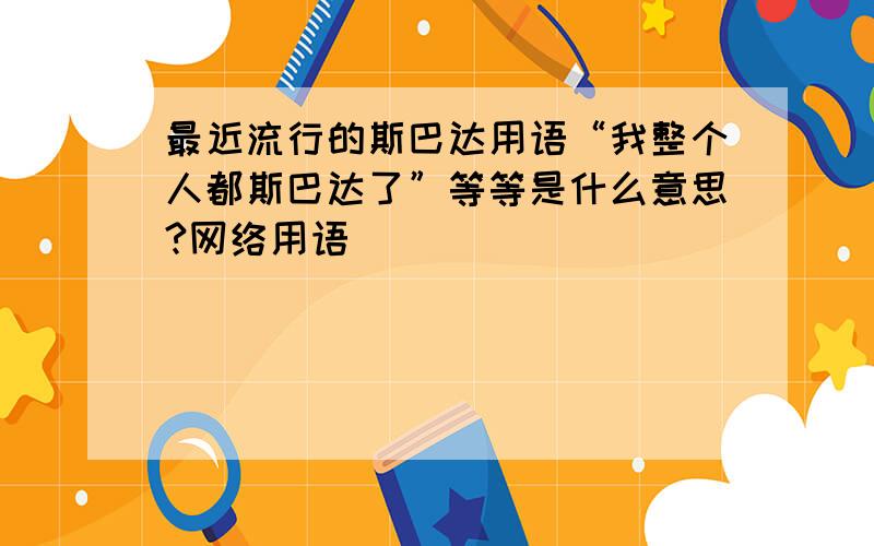 最近流行的斯巴达用语“我整个人都斯巴达了”等等是什么意思?网络用语