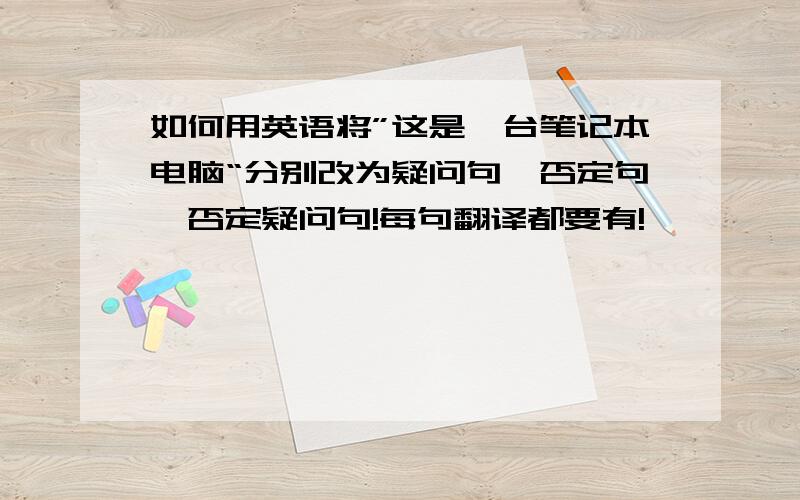 如何用英语将”这是一台笔记本电脑“分别改为疑问句、否定句、否定疑问句!每句翻译都要有!