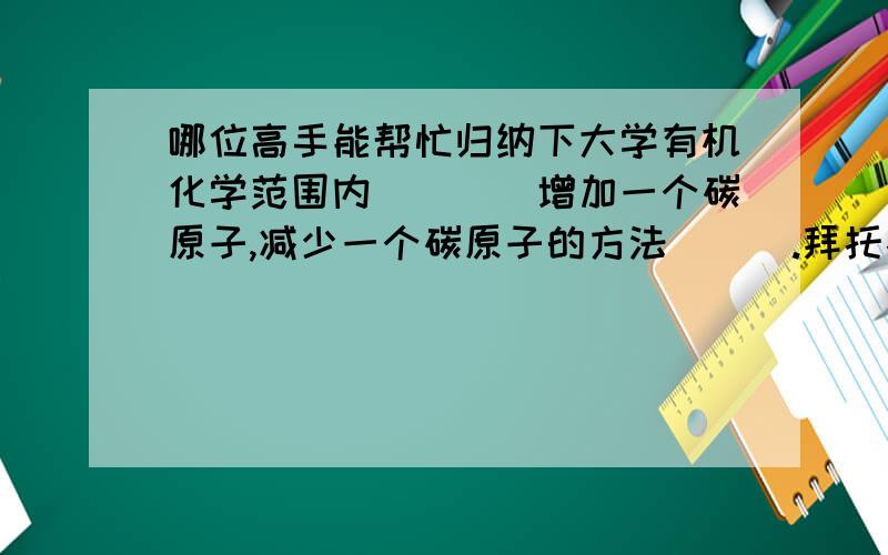 哪位高手能帮忙归纳下大学有机化学范围内[[[[增加一个碳原子,减少一个碳原子的方法]]].拜托各位了 3Q