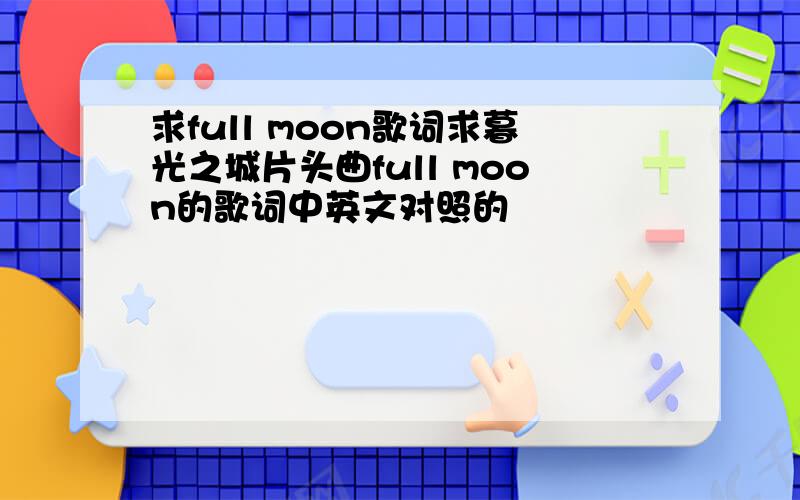 求full moon歌词求暮光之城片头曲full moon的歌词中英文对照的