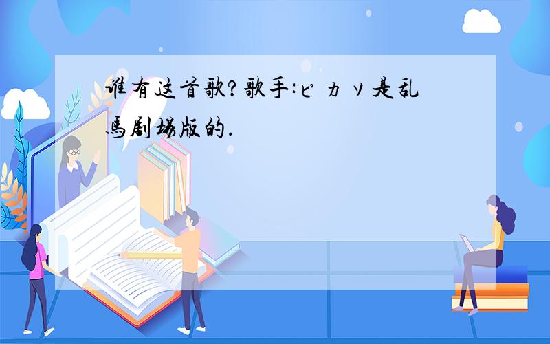 谁有这首歌?歌手:ピカソ是乱马剧场版的.