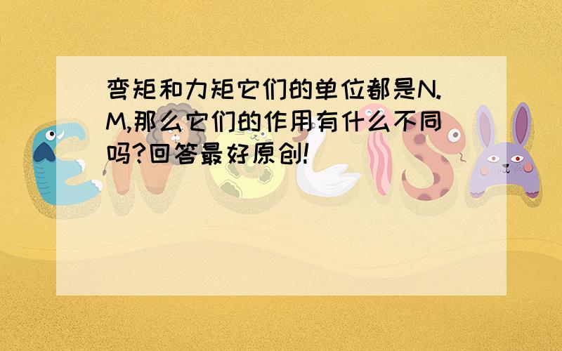 弯矩和力矩它们的单位都是N.M,那么它们的作用有什么不同吗?回答最好原创!