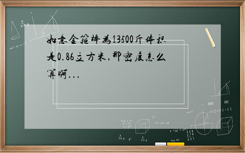 如意金箍棒为13500斤体积是0.86立方米,那密度怎么算啊...