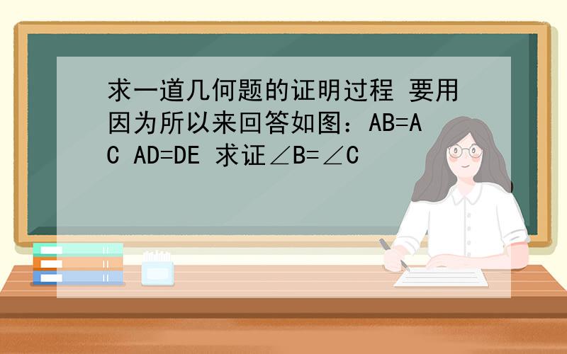 求一道几何题的证明过程 要用因为所以来回答如图：AB=AC AD=DE 求证∠B=∠C