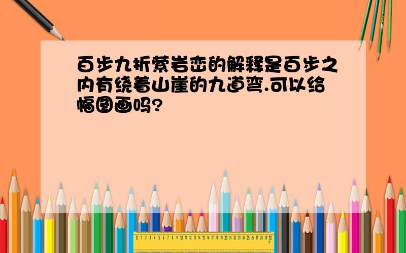 百步九折萦岩峦的解释是百步之内有绕着山崖的九道弯.可以给幅图画吗?