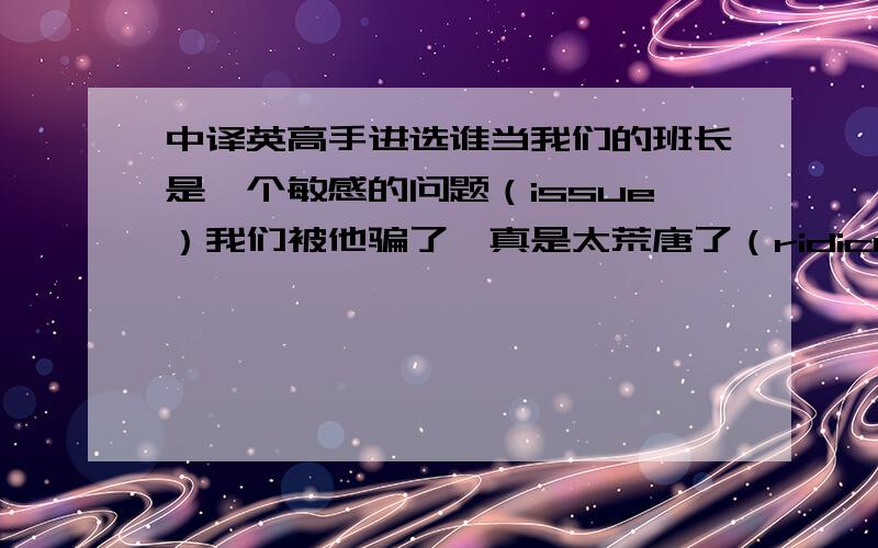 中译英高手进选谁当我们的班长是一个敏感的问题（issue）我们被他骗了,真是太荒唐了（ridiculous)村民们花了相当多的钱修这条路（considerable)