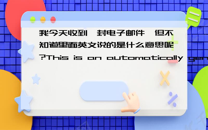 我今天收到一封电子邮件,但不知道里面英文说的是什么意思呢?This is an automatically generated Delivery Status Notification.Delivery to the following recipients failed.