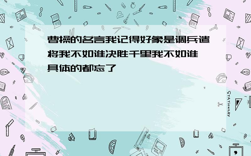 曹操的名言我记得好象是调兵遣将我不如谁决胜千里我不如谁,具体的都忘了