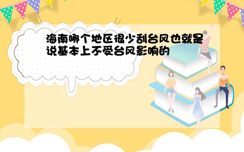 海南哪个地区很少刮台风也就是说基本上不受台风影响的