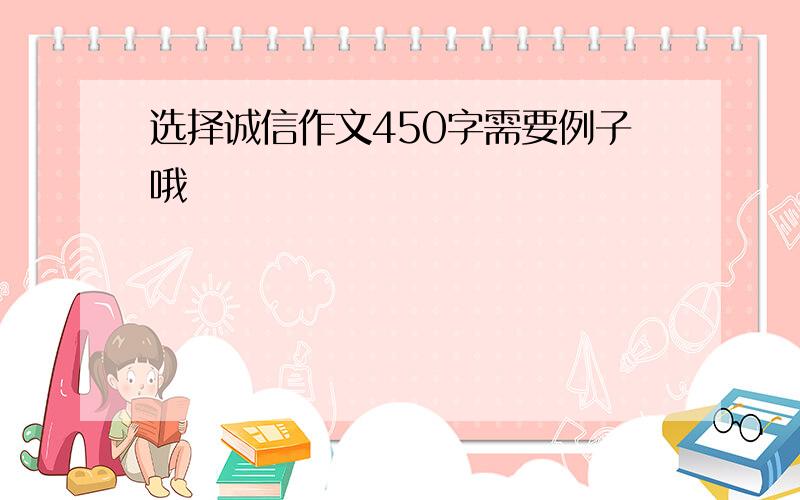 选择诚信作文450字需要例子哦