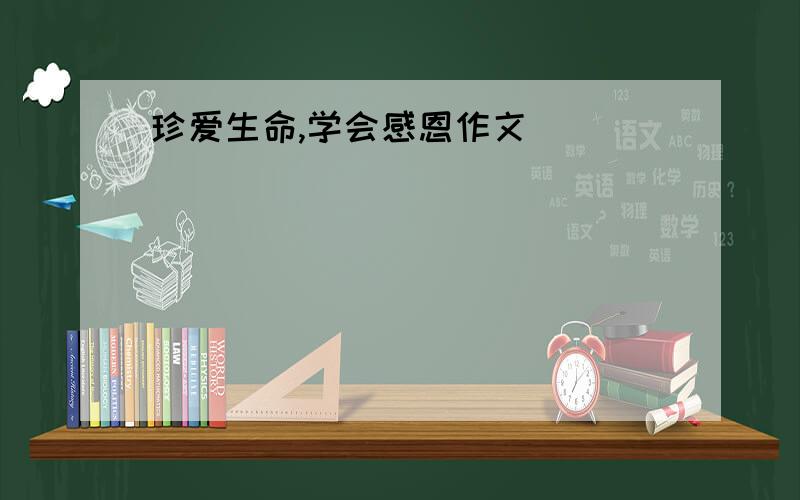 珍爱生命,学会感恩作文